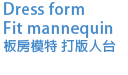 Dress form Fit mannequin 板房模特 打版人台